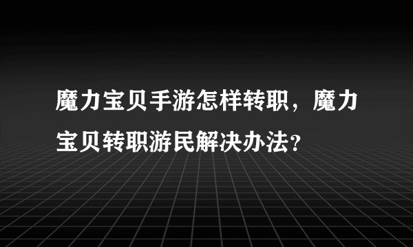 魔力宝贝手游怎样转职,魔力宝贝转职游民解决办法?