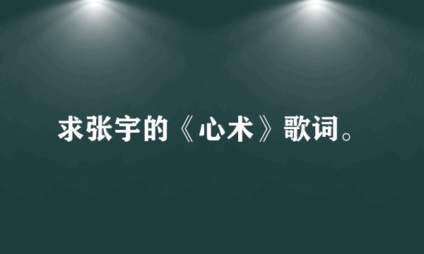 求张宇的《心术》歌词。