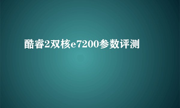 酷睿2双核e7200参数评测
