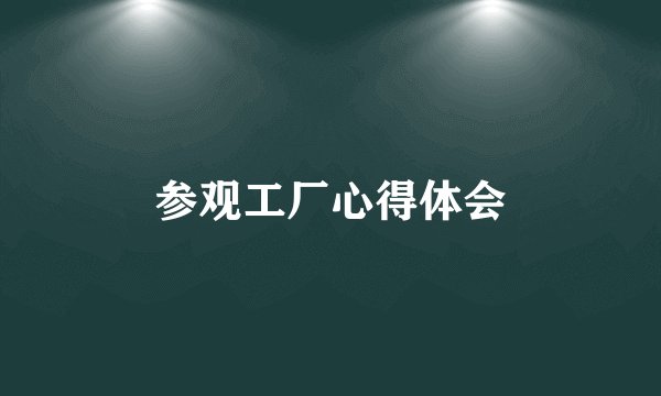 参观工厂心得体会