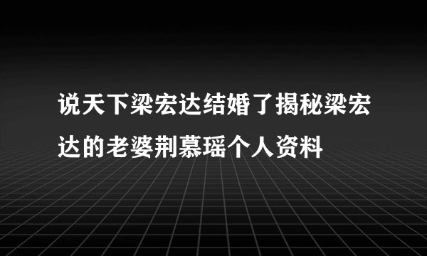 说天下梁宏达结婚了揭秘梁宏达的老婆荆慕瑶个人资料