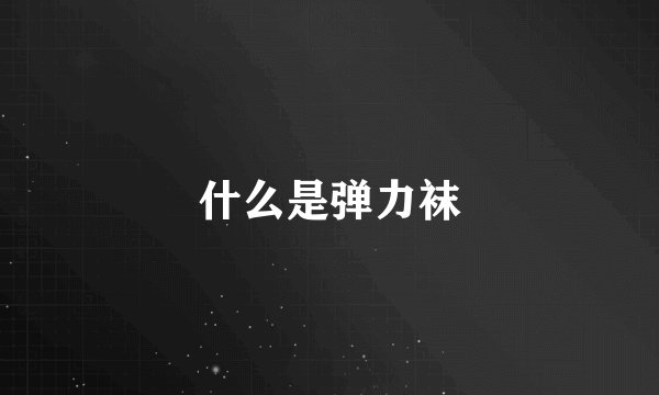 什么是弹力袜