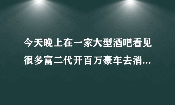 今天晚上在一家大型酒吧看见很多富二代开百万豪车去消费，过路的人都拿手机拍照，你们怎么看待这种现象？