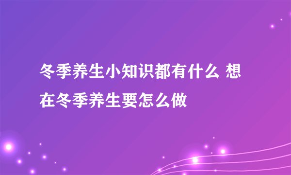 冬季养生小知识都有什么 想在冬季养生要怎么做