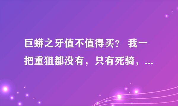 巨蟒之牙值不值得买？ 我一把重狙都没有，只有死骑，毁灭，最好给一下数据。 在机甲里多少攻能爆头秒火神