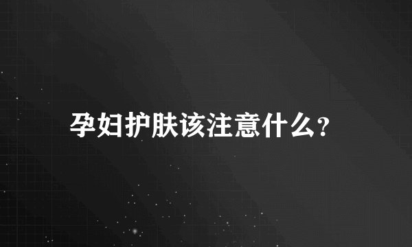 孕妇护肤该注意什么？