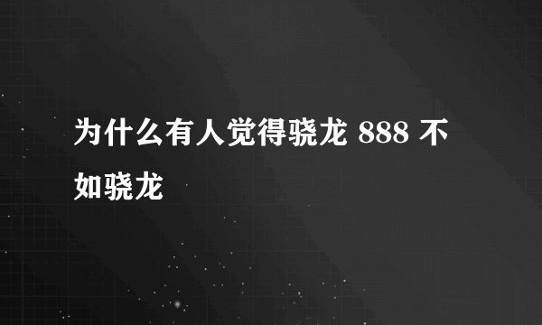 为什么有人觉得骁龙 888 不如骁龙