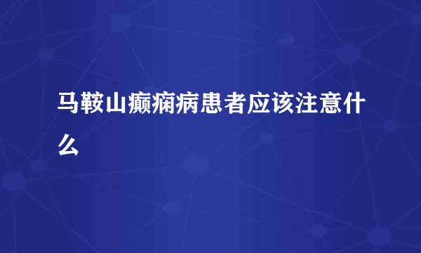 马鞍山癫痫病患者应该注意什么