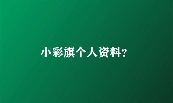 小彩旗个人资料？