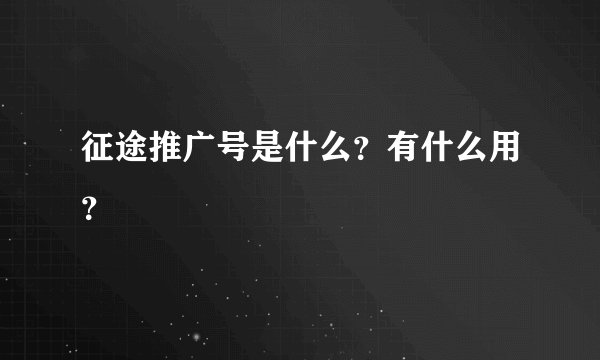 征途推广号是什么？有什么用？