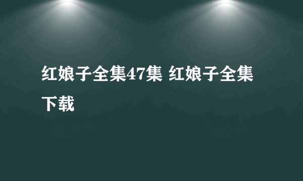 红娘子全集47集 红娘子全集下载