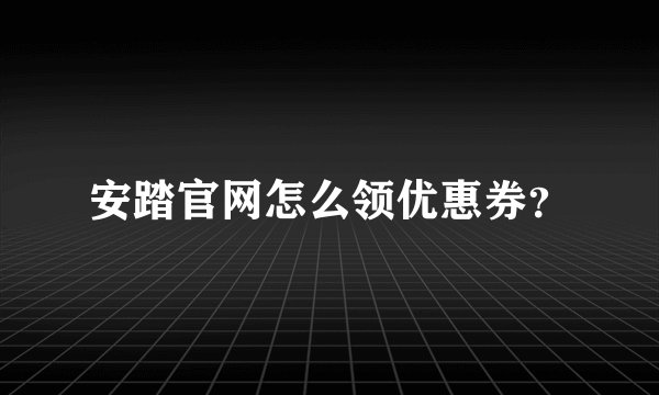 安踏官网怎么领优惠券?