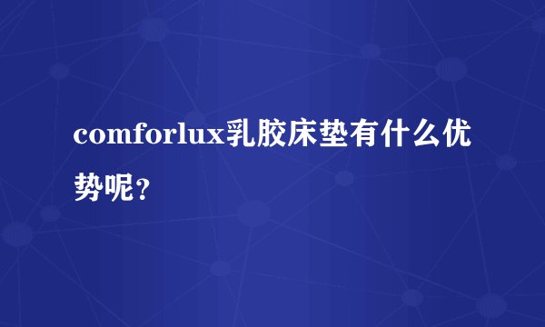 comforlux乳胶床垫有什么优势呢?
