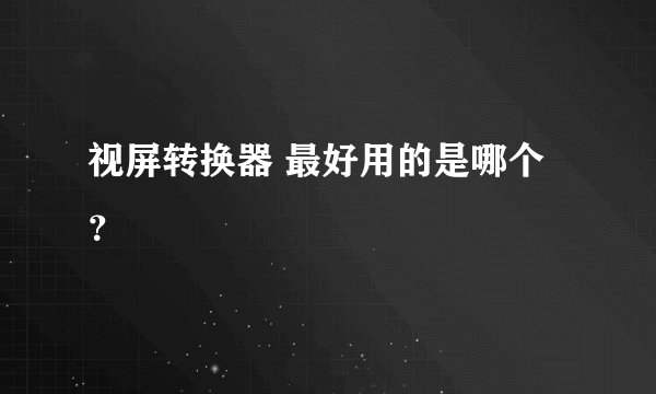 视屏转换器 最好用的是哪个?