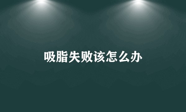 吸脂失败该怎么办