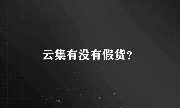 云集有没有假货？