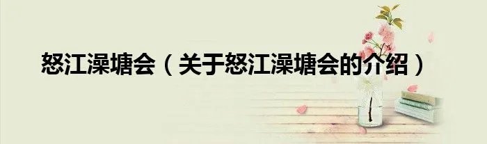 怒江澡塘会（关于怒江澡塘会的介绍）