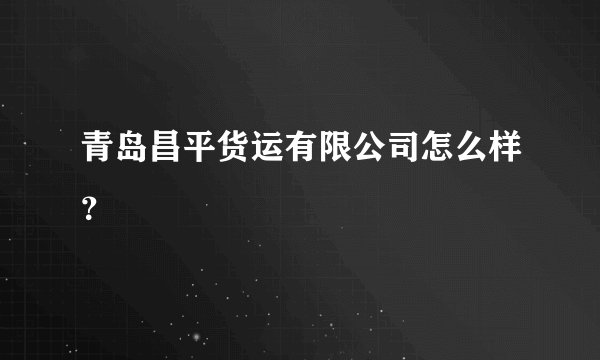 青岛昌平货运有限公司怎么样？