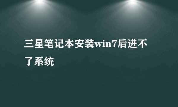 三星笔记本安装win7后进不了系统