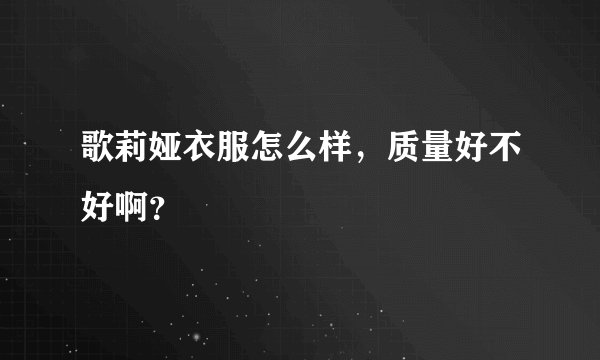 歌莉娅衣服怎么样，质量好不好啊？
