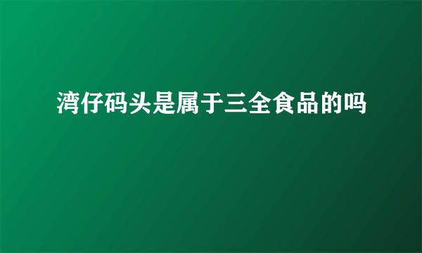 湾仔码头是属于三全食品的吗