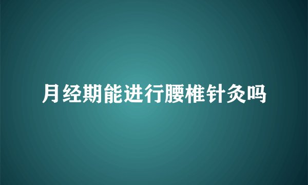 月经期能进行腰椎针灸吗