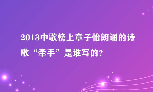 2013中歌榜上章子怡朗诵的诗歌“牵手”是谁写的？