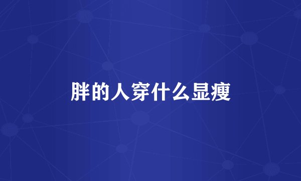 胖的人穿什么显瘦