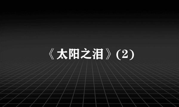《太阳之泪》(2)
