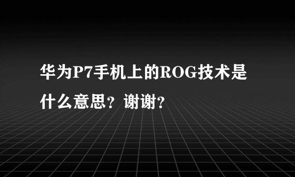 华为P7手机上的ROG技术是什么意思?谢谢?