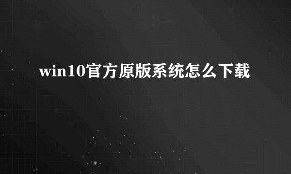 win10官方原版系统怎么下载