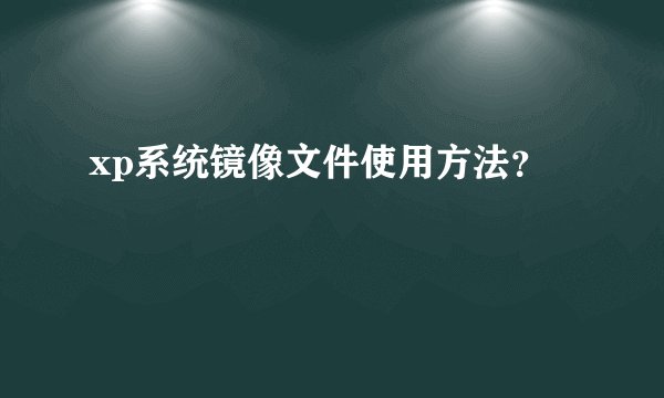 xp系统镜像文件使用方法?