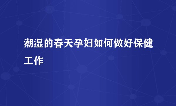 潮湿的春天孕妇如何做好保健工作