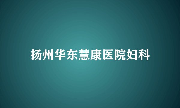 扬州华东慧康医院妇科