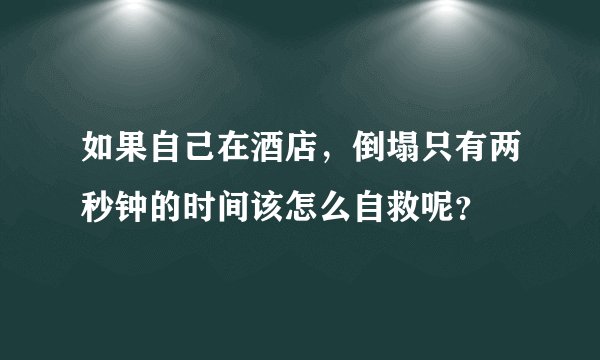 如果自己在酒店，倒塌只有两秒钟的时间该怎么自救呢？
