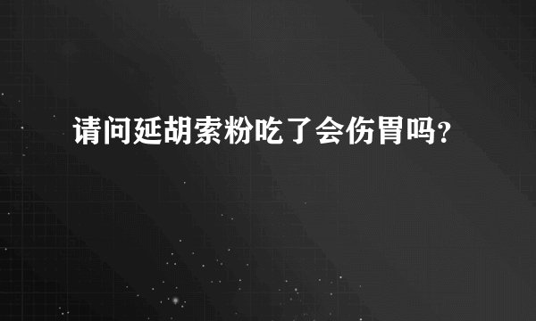 请问延胡索粉吃了会伤胃吗？