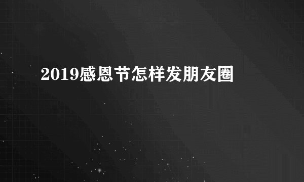 2019感恩节怎样发朋友圈