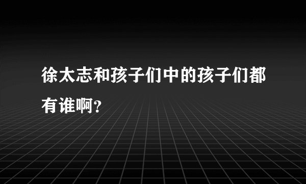 徐太志和孩子们中的孩子们都有谁啊？