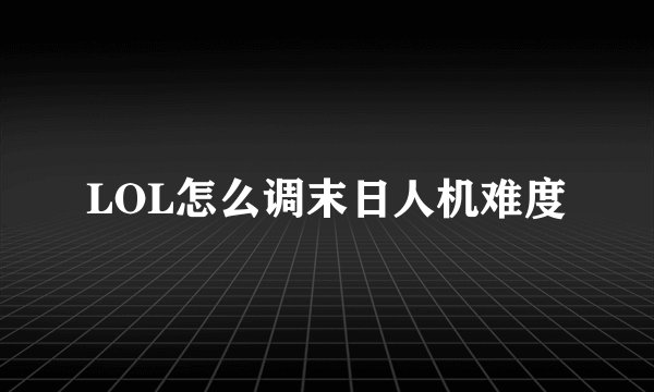 LOL怎么调末日人机难度