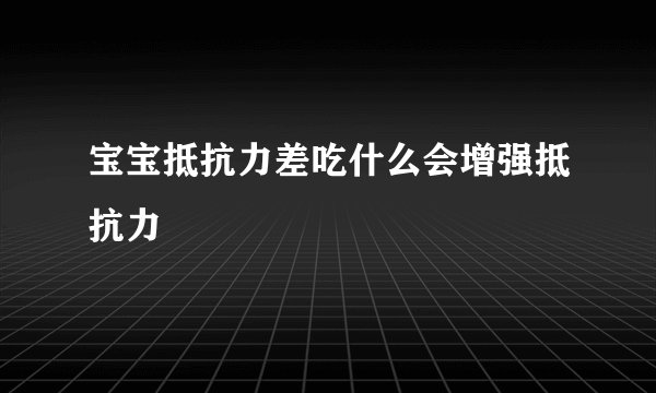 宝宝抵抗力差吃什么会增强抵抗力