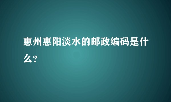 惠州惠阳淡水的邮政编码是什么？