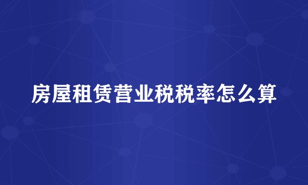 房屋租赁营业税税率怎么算