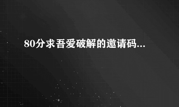 80分求吾爱破解的邀请码...