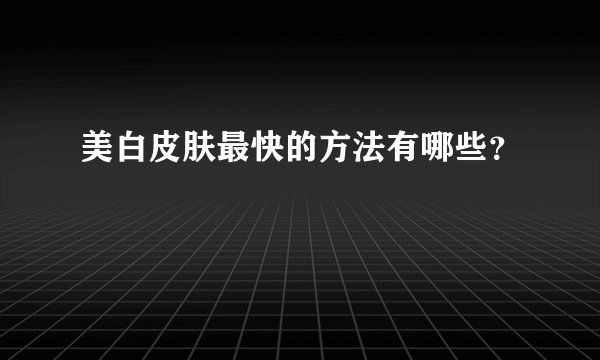 美白皮肤最快的方法有哪些？