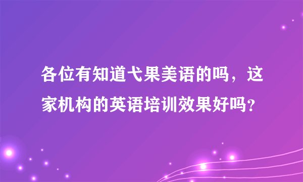 各位有知道弋果美语的吗，这家机构的英语培训效果好吗？