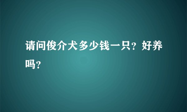 请问俊介犬多少钱一只？好养吗？