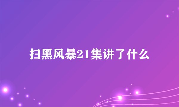 扫黑风暴21集讲了什么