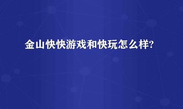 金山快快游戏和快玩怎么样?