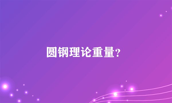 圆钢理论重量？