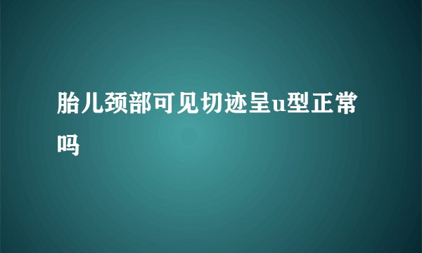 胎儿颈部可见切迹呈u型正常吗